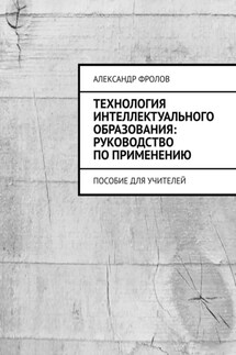 Технология интеллектуального образования: руководство по применению. Пособие для учителей - Александр Фролов