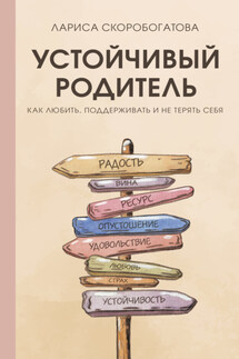 Устойчивый родитель. Как любить, поддерживать и не терять себя - Лариса Скоробогатова
