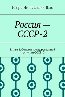 Россия – СССР-2. Книга 4. Основы государственной политики СССР-2 - Игорь Цзю