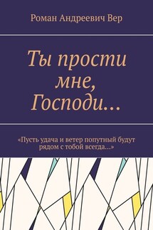 Ты прости мне, Господи… «Пусть удача и ветер попутный будут рядом с тобой всегда…» - Роман Вер