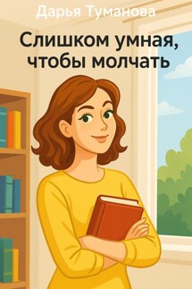 Слишком умная, чтобы молчать - Дарья Туманова