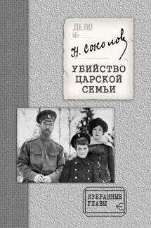 Убийство Царской семьи. Избранные главы с приложением - Николай Соколов
