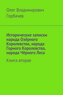 Исторические записки народа Озёрного Королевства, народа Горного Королевства, народа Чёрного Леса. Книга вторая - Олег Горбачев