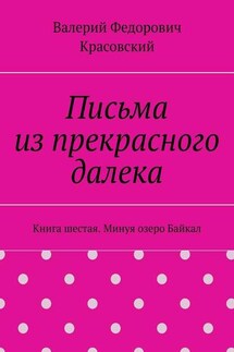 Письма из прекрасного далека. Книга шестая. Минуя озеро Байкал - Валерий Красовский