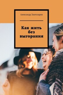 Как жить без выгорания - Александр Златозаров