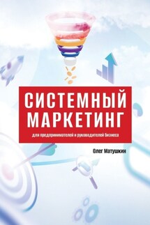 Системный маркетинг. Для предпринимателей и руководителей бизнеса - Олег Матушкин