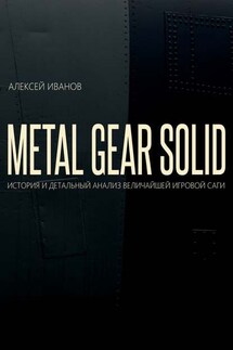 METAL GEAR SOLID. ИСТОРИЯ И ДЕТАЛЬНЫЙ АНАЛИЗ ВЕЛИЧАЙШЕЙ ИГРОВОЙ САГИ - Алексей Иванов