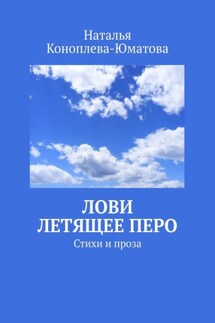 Лови летящее перо. Стихи и проза - Наталья Коноплева-Юматова