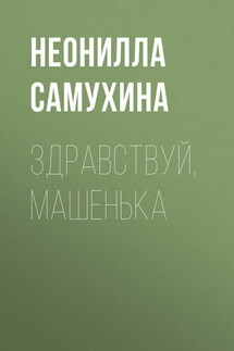 Здравствуй, Машенька - Неонилла Самухина
