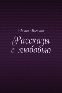 Рассказы с любовью - Ирина Шерина