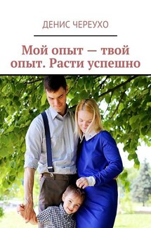 Мой опыт – твой опыт. Расти успешно - Денис Череухо