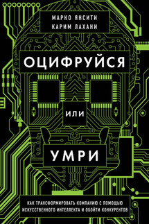 Оцифруйся или умри. Как трансформировать компанию с помощью искусственного интеллекта и обойти конкурентов - Марко Янсити, Карим Лахани