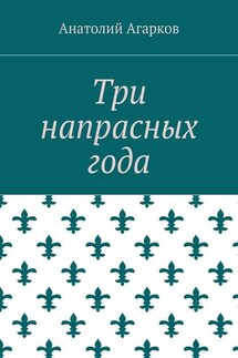 Три напрасных года - Анатолий Агарков