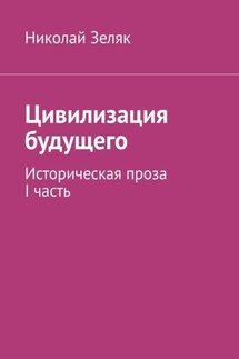 Цивилизация будущего. Историческая проза. I часть - Николай Зеляк