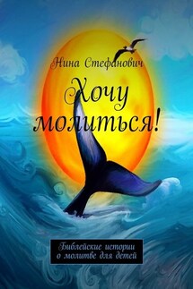 Хочу молиться! Библейские истории о молитве для детей - Нина Стефанович