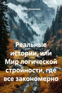 Реальные истории, или Мир логической стройности, где все закономерно - Галина Белоконева