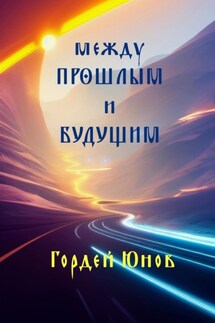 Между прошлым и будущим - Гордей Юнов
