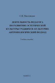 Деятельность педагога по развитию эстетической культуры учащихся: культурно-антропологический подход. Учебное пособие - Светлана Масловская