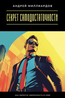 Секрет самодостаточности. Как обрести уверенность в себе - Андрей Миллиардов