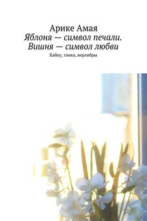 Яблоня – символ печали. Вишня – символ любви - Арике Амая