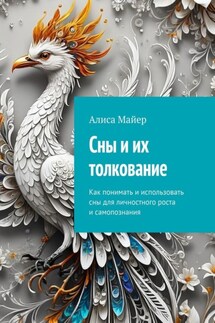 Сны и их толкование. Как понимать и использовать сны для личностного роста и самопознания - Алиса Майер