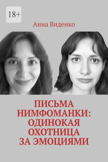 Письма нимфоманки: Одинокая охотница за эмоциями - Анна Виденко