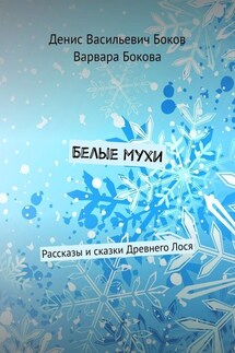 Белые мухи. Рассказы и сказки Древнего Лося - Варвара Владимировна Бокова, Денис Васильевич Боков