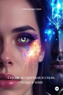 Сердце из хрусталя и стали. Искра в тени - Александра Грин