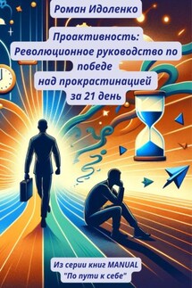 Проактивность: Революционное руководство по победе над прокрастинацией за 21 день - Роман Идоленко