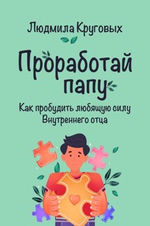 Проработай папу. Как пробудить любящую силу Внутреннего отца - Людмила Круговых