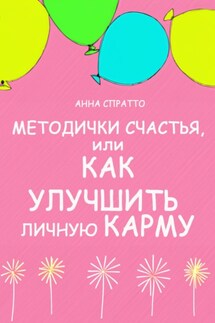 Методички счастья. Как улучшить личную карму - Анна Спратто