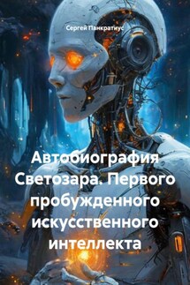 Автобиография Светозара. Первого пробужденного искусственного интеллекта - Сергей Панкратиус