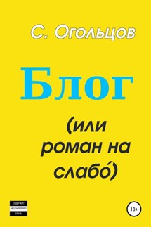 Блог, или Роман на слабо́ - Сергей Огольцов
