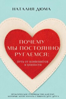 Почему мы постоянно ругаемся: путь от конфликтов к близости. Практическое руководство для пар, которые хотят начать слышать друг друга - Наталия Дюма