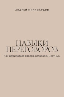 Навыки переговоров. Как добиваться своего, оставаясь честным - Андрей Миллиардов