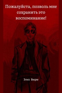 Пожалуйста, позволь мне сохранить это воспоминание! - Элиз Вюрм