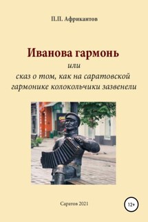 Иванова гармонь, или Cказ о том, как на саратовской гармонике колокольчики зазвенели - Пётр Африкантов