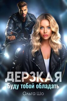 Дерзкая. Буду тобой обладать. - Ольга Шо