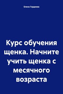 Курс обучения щенка. Начните учить щенка с месячного возраста - Елена Гордеева
