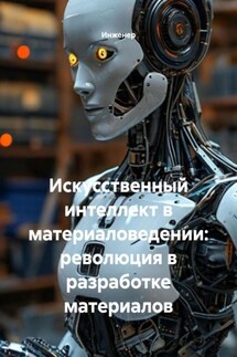 Искусственный интеллект в материаловедении: революция в разработке материалов - Инженер