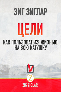 Цели. Как пользоваться жизнью на всю катушку - Зиг Зиглар
