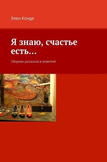 Я знаю, счастье есть… Сборник рассказов и повестей - Элен Конде