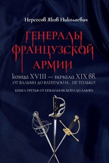 Генералы французской армии конца XVIII – начала XIX вв.: от Вальми до Ватерлоо и… не только! Книга третья: от Ержмановского до Лаюра - Яков Нерсесов