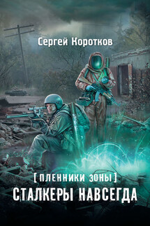 Пленники Зоны. Сталкеры навсегда - Сергей Коротков