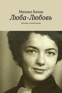 Люба-Любовь. Потомку о моей жизни - Михаил Качан