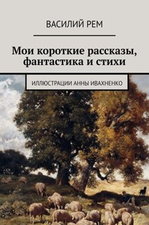 Мои короткие рассказы, фантастика и стихи - Василий Рем