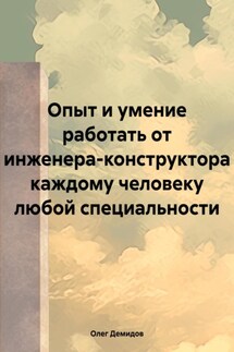 Опыт и умение работать от инженера-конструктора каждому человеку любой специальности - Олег Демидов
