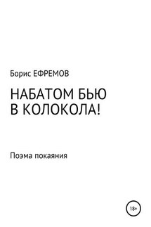 НАБАТОМ БЬЮ В КОЛОКОЛА! Поэма покаяния - Борис Ефремов