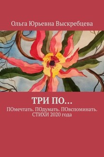 ТРИ ПО… ПОмечтать. ПОдумать. ПОвспоминать. СТИХИ 2020 года - Ольга Выскребцева