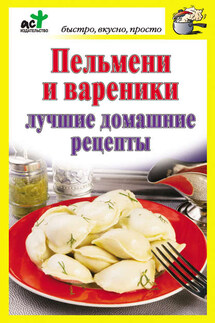 Пельмени и вареники. Лучшие домашние рецепты - Дарья Костина